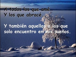 A todos los que amé… Y los que abracé…. Y también aquellos a los que  solo encuentro en mis sueños. 