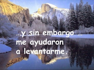 … … y sin embargo … me ayudaron  a levantarme. 