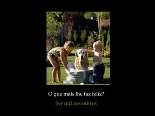 O que mais lhe faz feliz?  Ser útil aos outros   