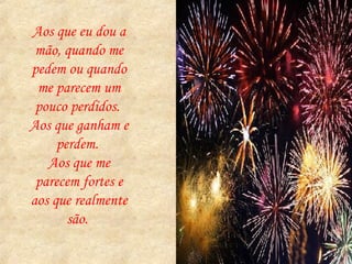 Aos que eu dou a mão, quando me pedem ou quando me parecem um pouco perdidos.  Aos que ganham e perdem.  Aos que me parecem fortes e aos que realmente são.  