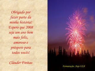 Obrigado por fazer parte da minha história! Espero que 2008 seja um ano bem mais feliz, amoroso e próspero para todos vocês! Cláuder Freitas Formatação: Anjo USA 