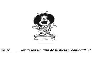 Ya sé.......... les deseo un año de justicia y equidad!!!!   