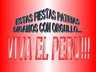 ESTAS FIESTAS PATRIAS  DIGAMOS CON ORGULLO... VIVA EL PERU!!! 