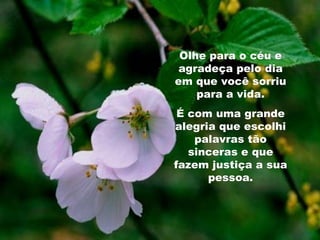 Olhe para o céu e agradeça pelo dia em que você sorriu para a vida. É com uma grande alegria que escolhi palavras tão sinceras e que fazem justiça a sua pessoa. 