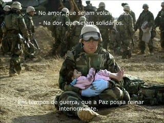 No amor, que sejam voluntários. Na dor, que sejam solidários. - Em tempos de guerra, que a Paz possa reinar interiormente. 