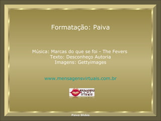 Música: Marcas do que se foi - The Fevers  Texto:  Desconheço Autoria Imagens: Gettyimages www.mensagensvirtuais.com.br Formatação: Paiva 