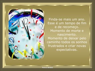 Finda-se mais um ano. Esse é um tempo de fim e de recomeço. Momento de morte e nascimento. Momento de deixar pelo caminho todos os sonhos frustrados e criar novas expectativas. 