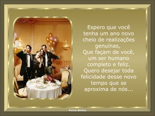 Espero que você tenha um ano novo cheio de realizações genuínas,  Que façam de você, um ser humano completo e feliz. Quero desejar toda felicidade desse novo tempo que se aproxima de nós... 