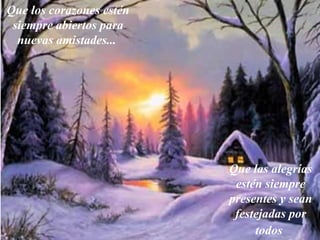Que los corazones estén siempre abiertos para nuevas amistades... Que las alegrías estén siempre presentes y sean festejadas por todos