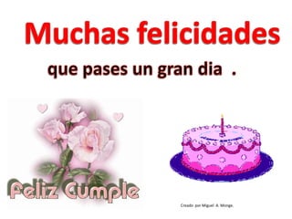  Muchas felicidades que pases un gran dia  .Creado  por Miguel  A. Monge.