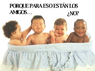 PORQUE PARA ESO ESTÁN LOS AMIGOS… ¿NO? 