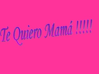 Te Quiero Mamá !!!!! 