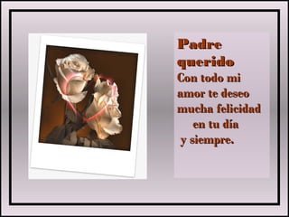 PadrePadre
queridoquerido
Con todo miCon todo mi
amor te deseoamor te deseo
mucha felicidadmucha felicidad
en tu díaen tu día
y siempre.y siempre.
 