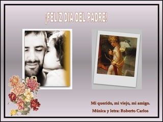 Mi querido, mi viejo, mi amigo.Mi querido, mi viejo, mi amigo.
Música y letra: Roberto CarlosMúsica y letra: Roberto Carlos
 