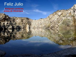 Feliz Julio   ( Antiguas canteras, presa de Alcántara )   