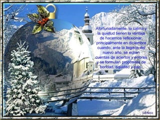 Afortunadamente, la calma y la quietud tienen la ventaja de hacernos reflexionar, principalmente en diciembre cuando, ante la llegada del nuevo año, se echan cuentas de aciertos y errores y se formulan propósitos de bondad, equidad y paz,  