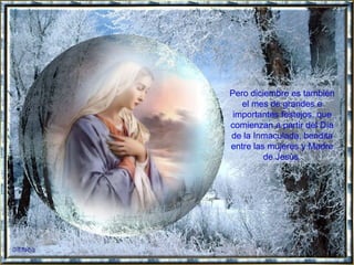 Pero diciembre es también el mes de grandes e importantes festejos, que comienzan a partir del Día de la Inmaculada, bendita entre las mujeres y Madre de Jesús. 