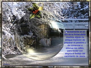 Precisamente en el día de la Inmaculada muchos siguen la antigua tradición de preparar el pesebre y de comenzar a adornar las calles, para recibir con alegría el festejo del nacimiento de Jesús. 