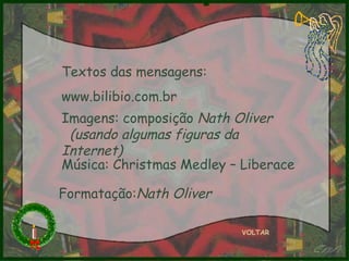 Textos das mensagens: www.bilibio.com.br Imagens: composição  Nath Oliver  (usando algumas figuras da Internet) Música: Christmas Medley – Liberace Formatação: Nath Oliver VOLTAR 