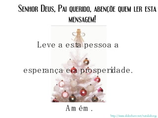 Senhor Deus, Pai querido, abençõe quem ler esta mensagem! Leve a esta pessoa a  esperança e a prosperidade.  Amém. http://www.slideshare.net/nataliaborges 