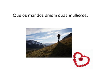 Que os maridos amem suas mulheres. 