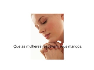 Que as mulheres respeitem seus maridos. 