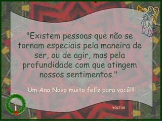 "Existem pessoas que não se tornam especiais pela maneira de ser, ou de agir, mas pela profundidade com que atingem nossos sentimentos."  VOLTAR Um Ano Novo muito feliz para você!!! 
