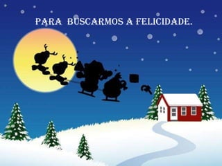 Para  buscarmos a felicidade. 