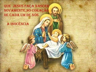Que  Jesus faça nascer Novamente,no coração De cada um de nós a inocência 