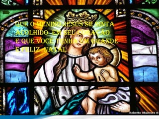 Que o menino jesus se sinta acolhido  em seu coração E que você tenha um grande E feliz  natal 