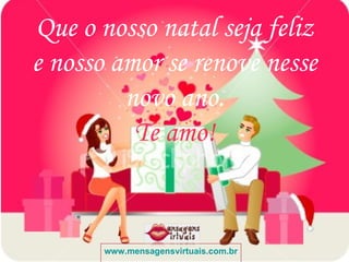 Que o nosso natal seja feliz e nosso amor se renove nesse novo ano. Te amo! www.mensagensvirtuais.com.br 
