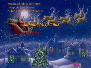 Sabado 13/12/2008 00:26  hr. Musica so this is christmas Interprete john lennon Autoria ledapn@terra.com.br 