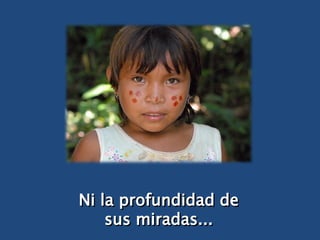 Ni la profundidad de sus miradas... 