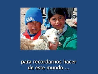 para recordarnos hacer de este mundo ... 