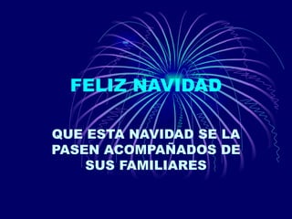 FELIZ NAVIDAD QUE ESTA NAVIDAD SE LA PASEN ACOMPAÑADOS DE SUS FAMILIARES 