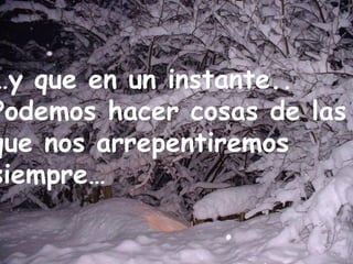 … y que en un instante.. Podemos hacer cosas de las  que nos arrepentiremos  siempre… 