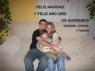 FELIZ NAVIDAD Y FELIZ AÑO 2009 OS QUEREMOS EZEQUIEL, KARINA  Y TIZIANO 
