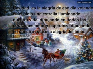 Navidad  es la alegría de ese día volando en el cielo una estrella iluminando  nuestra vida. dibujando en  todos los  corazones amor y esperanza dibujando  en nuestro rostro la alegría del amor   