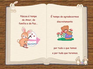 Páscoa é tempo           É tempo de agradecermos
           de Amor, de
                                     discretamente
    família e de Paz...




                                  por tudo o que temos

                                 e por tudo que teremos.
Feito por luannarj@uol.com.br
 
