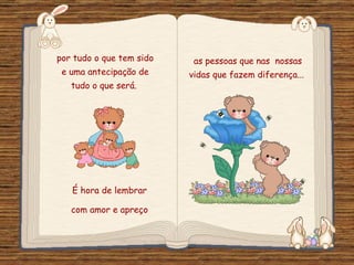 por tudo o que tem sido           as pessoas que nas nossas
 e uma antecipação de            vidas que fazem diferença...
     tudo o que será.




     É hora de lembrar

     com amor e apreço
 Feito por luannarj@uol.com.br
 