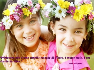 ""Primavera não é uma simples estação de flores, é muito mais, é um colorido da alma." Jaak  Bosmans 