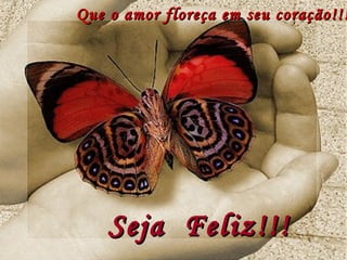Que o amor floreça em seu coração!!! Seja  Feliz!!! 