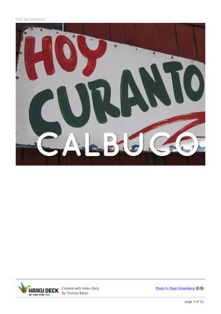 Feliz San Valentine!




                       Created with Haiku Deck   Photo by Ryan Greenberg
                       By Thomas Baker

                                                                  page 3 of 11
 