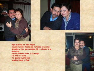 Hija querida mi niña mayor cuando naciste hasta las muñecas eran mas grandes y hoy que cumples 28 te abrazo a la distancia con el inmenso amor q te tengo Te Amo Te Amo  Te quiero mucho hija besitos Mami y Papi 