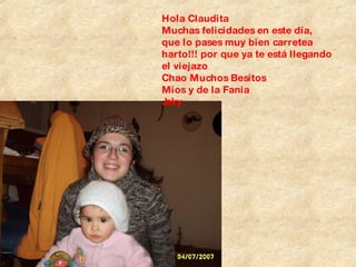 Hola Claudita Muchas felicidades en este día, que lo pases muy bien carretea harto!!! por que ya te está llegando el viejazo Chao Muchos Besitos  Mios y de la Fania Jaky 