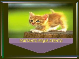 PORTANTO FIQUE ATENTO 