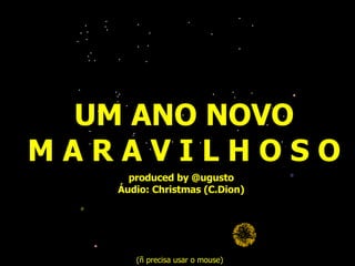 UM ANO NOVO M A R A V I L H O S O produced by @ugusto Áudio: Christmas (C.Dion) (ñ precisa usar o mouse) 
