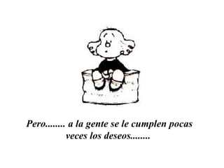 Pero........ a la gente se le cumplen pocas veces los deseos........   