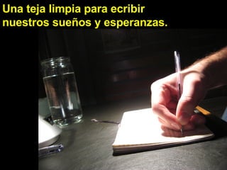 Una teja limpia para ecribir nuestros sueños y esperanzas.   