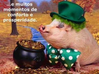 ...e muitos  momentos de conforto e prosperidade. 